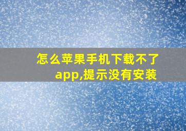 怎么苹果手机下载不了app,提示没有安装