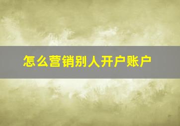 怎么营销别人开户账户