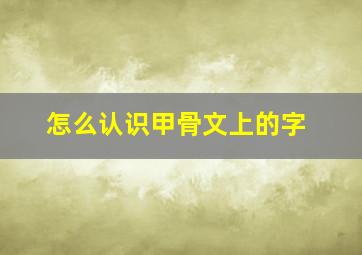 怎么认识甲骨文上的字