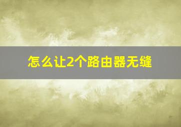 怎么让2个路由器无缝