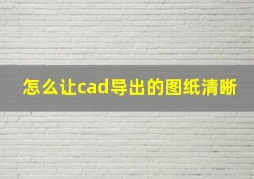 怎么让cad导出的图纸清晰