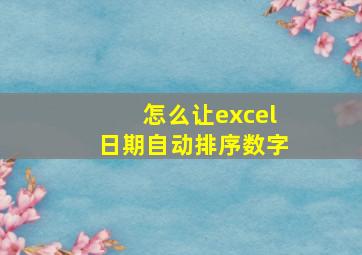 怎么让excel日期自动排序数字