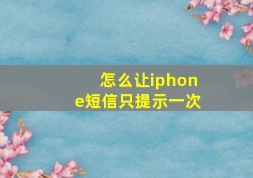 怎么让iphone短信只提示一次