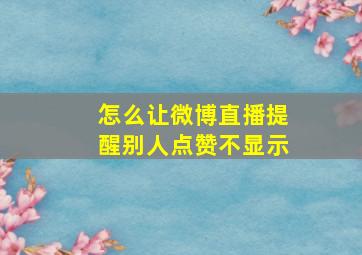 怎么让微博直播提醒别人点赞不显示