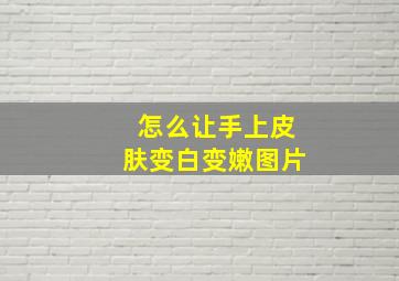 怎么让手上皮肤变白变嫩图片