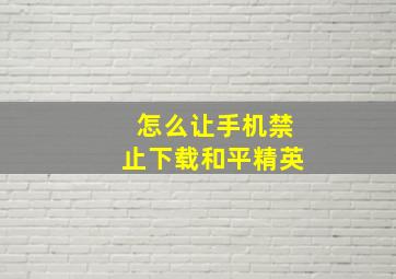 怎么让手机禁止下载和平精英