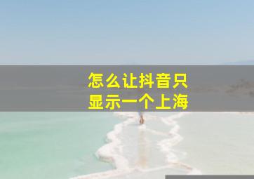 怎么让抖音只显示一个上海