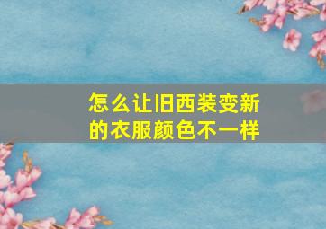 怎么让旧西装变新的衣服颜色不一样