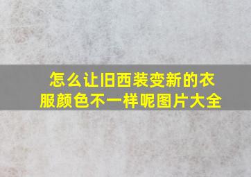 怎么让旧西装变新的衣服颜色不一样呢图片大全