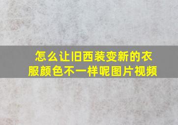 怎么让旧西装变新的衣服颜色不一样呢图片视频