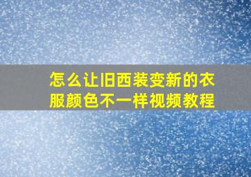 怎么让旧西装变新的衣服颜色不一样视频教程