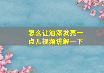 怎么让油漆发亮一点儿视频讲解一下