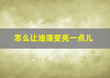 怎么让油漆变亮一点儿