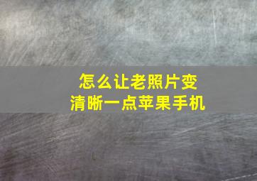 怎么让老照片变清晰一点苹果手机