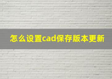 怎么设置cad保存版本更新