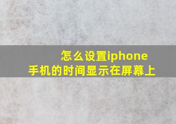 怎么设置iphone手机的时间显示在屏幕上