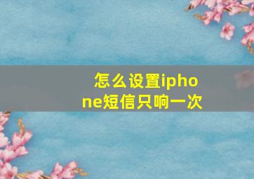 怎么设置iphone短信只响一次