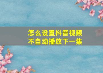 怎么设置抖音视频不自动播放下一集