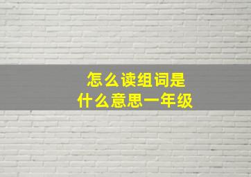 怎么读组词是什么意思一年级