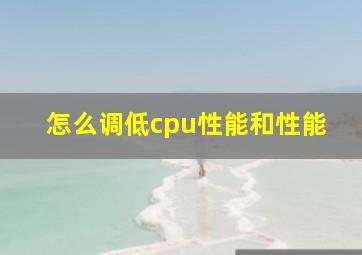 怎么调低cpu性能和性能