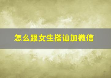 怎么跟女生搭讪加微信