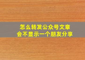 怎么转发公众号文章会不显示一个朋友分享