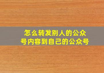 怎么转发别人的公众号内容到自己的公众号