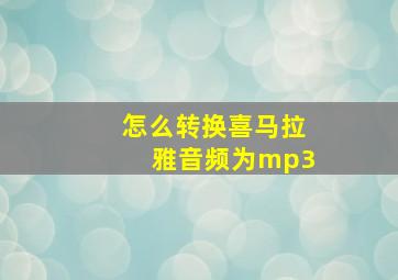 怎么转换喜马拉雅音频为mp3