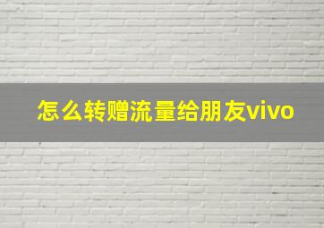 怎么转赠流量给朋友vivo