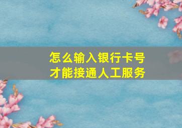 怎么输入银行卡号才能接通人工服务