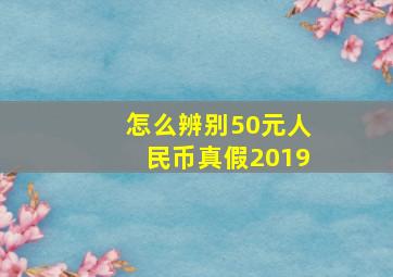 怎么辨别50元人民币真假2019