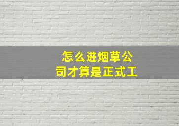 怎么进烟草公司才算是正式工