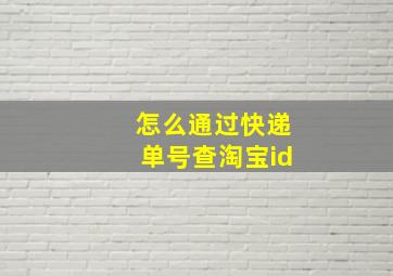 怎么通过快递单号查淘宝id