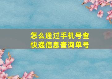 怎么通过手机号查快递信息查询单号