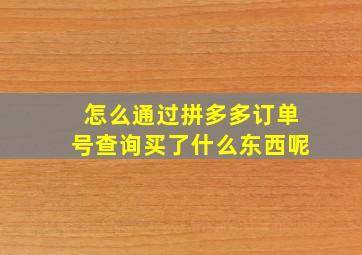 怎么通过拼多多订单号查询买了什么东西呢