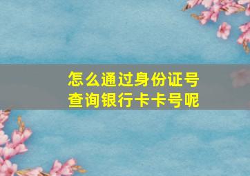 怎么通过身份证号查询银行卡卡号呢