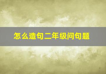 怎么造句二年级问句题