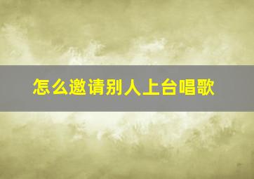 怎么邀请别人上台唱歌