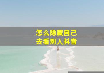 怎么隐藏自己去看别人抖音