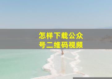 怎样下载公众号二维码视频