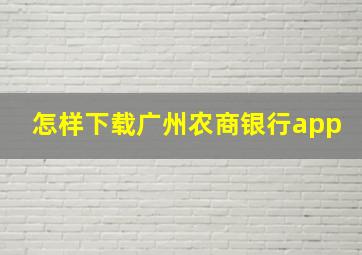 怎样下载广州农商银行app