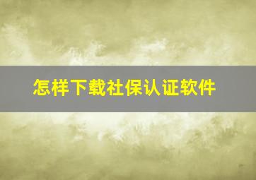 怎样下载社保认证软件