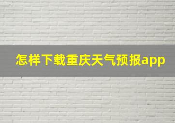 怎样下载重庆天气预报app