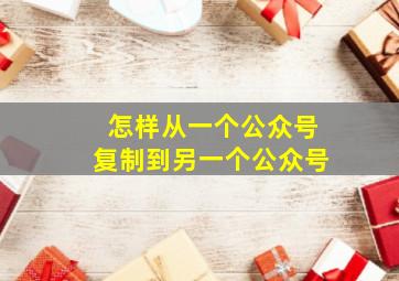 怎样从一个公众号复制到另一个公众号