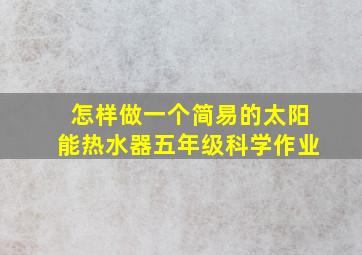 怎样做一个简易的太阳能热水器五年级科学作业