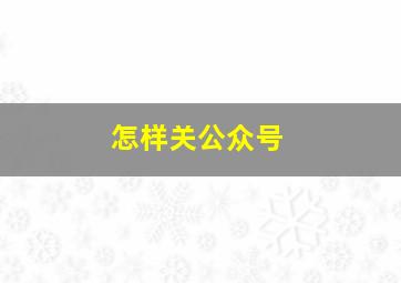 怎样关公众号