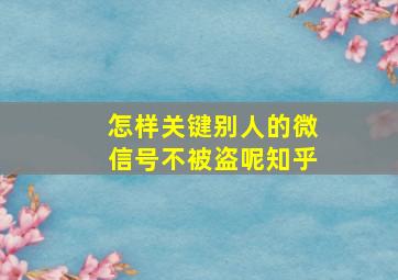 怎样关键别人的微信号不被盗呢知乎