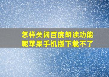 怎样关闭百度朗读功能呢苹果手机版下载不了