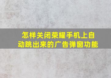 怎样关闭荣耀手机上自动跳出来的广告弹窗功能