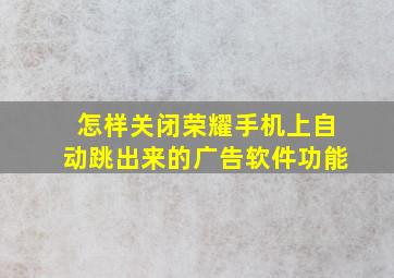 怎样关闭荣耀手机上自动跳出来的广告软件功能